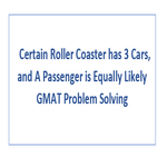 A Certain Roller Coaster has 3 Cars and A Passenger is Equally Likely GMAT Problem Solving